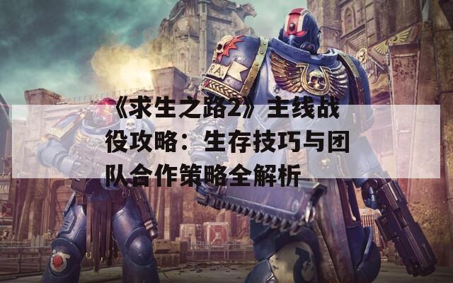 《求生之路2》主线战役攻略：生存技巧与团队合作策略全解析  第1张