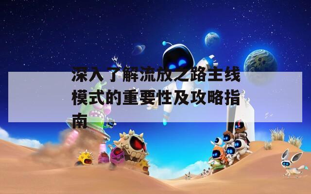 深入了解流放之路主线模式的重要性及攻略指南  第1张