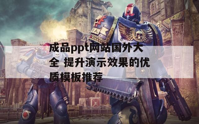 成品ppt网站国外大全 提升演示效果的优质模板推荐