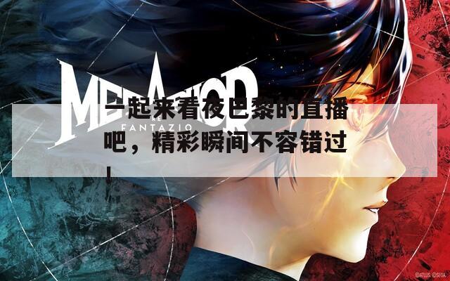 一起来看夜巴黎的直播吧，精彩瞬间不容错过！