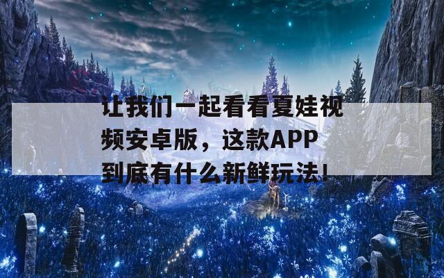 让我们一起看看夏娃视频安卓版，这款APP到底有什么新鲜玩法！