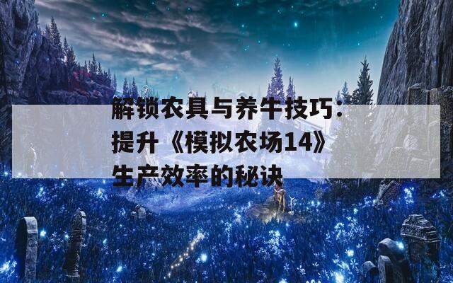 解锁农具与养牛技巧：提升《模拟农场14》生产效率的秘诀
