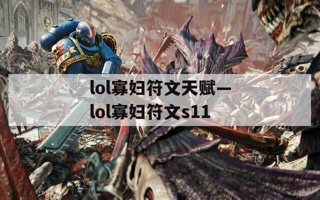 lol寡妇符文天赋—lol寡妇符文s11