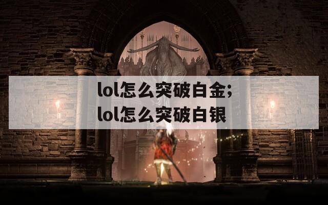 lol怎么突破白金;lol怎么突破白银