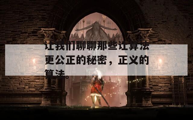 让我们聊聊那些让算法更公正的秘密，正义的算法。