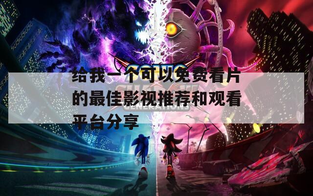 给我一个可以免费看片的最佳影视推荐和观看平台分享
