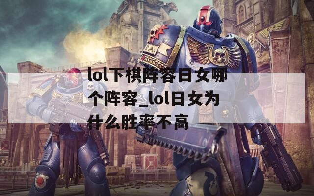 lol下棋阵容日女哪个阵容_lol日女为什么胜率不高