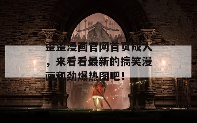 歪歪漫画官网首页成人，来看看最新的搞笑漫画和劲爆热图吧！