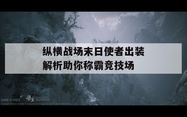纵横战场末日使者出装解析助你称霸竞技场