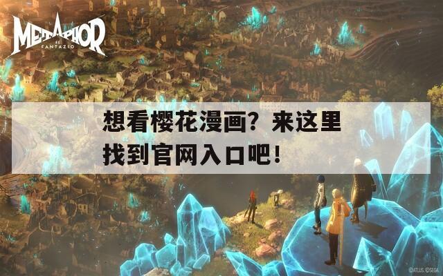 想看樱花漫画？来这里找到官网入口吧！