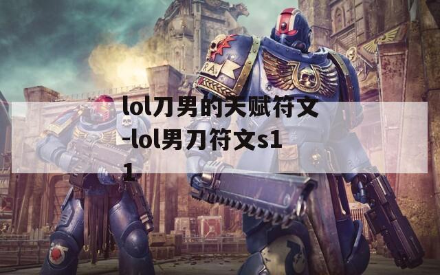 lol刀男的天赋符文-lol男刀符文s11