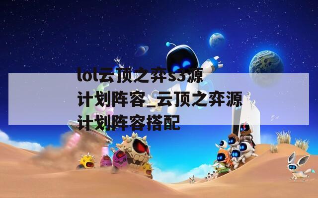 lol云顶之弈s3源计划阵容_云顶之弈源计划阵容搭配