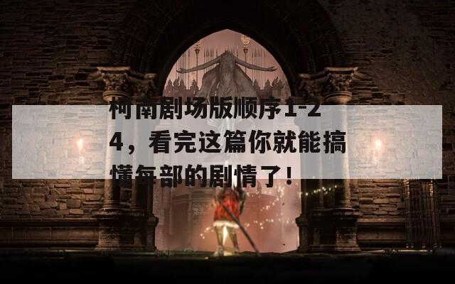 柯南剧场版顺序1-24，看完这篇你就能搞懂每部的剧情了！