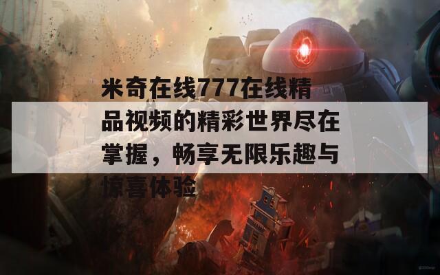 米奇在线777在线精品视频的精彩世界尽在掌握，畅享无限乐趣与惊喜体验
