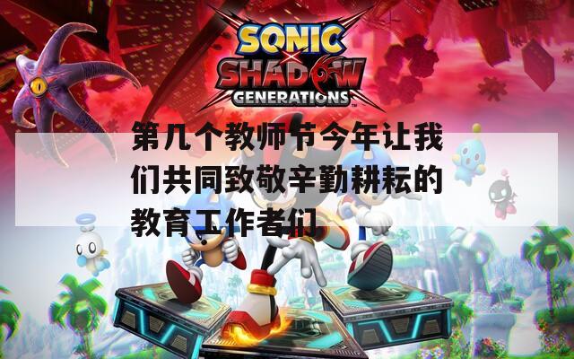 第几个教师节今年让我们共同致敬辛勤耕耘的教育工作者们