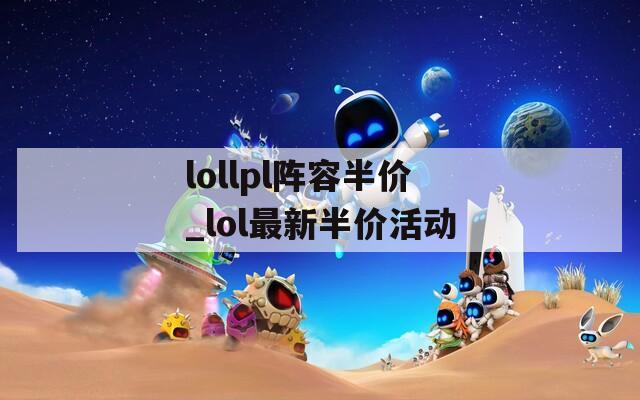 lollpl阵容半价_lol最新半价活动
