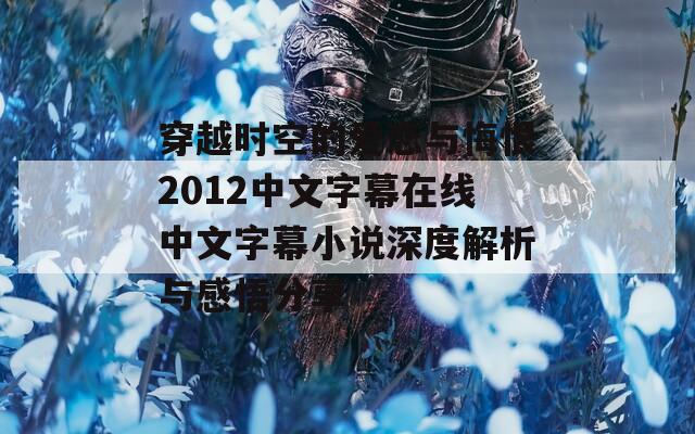 穿越时空的爱恋与悔恨2012中文字幕在线中文字幕小说深度解析与感悟分享  第1张