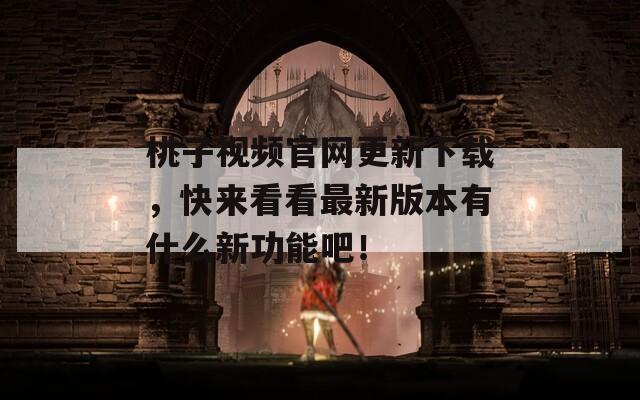 桃子视频官网更新下载，快来看看最新版本有什么新功能吧！