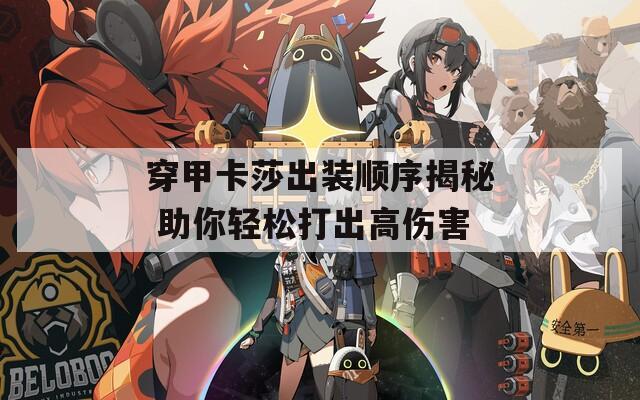 穿甲卡莎出装顺序揭秘 助你轻松打出高伤害