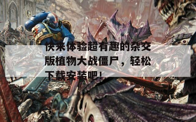 快来体验超有趣的杂交版植物大战僵尸，轻松下载安装吧！