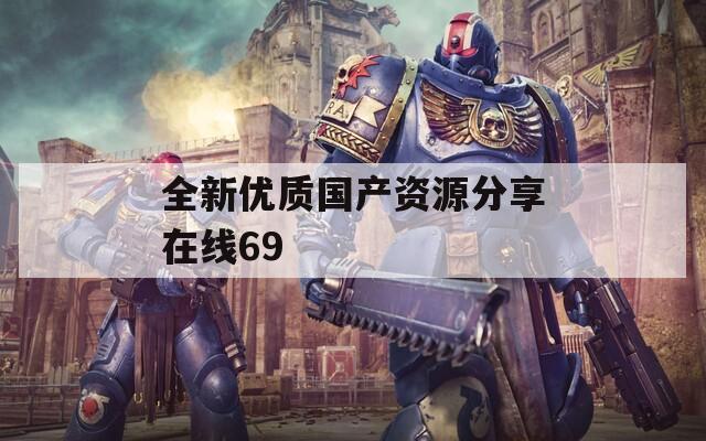全新优质国产资源分享在线69