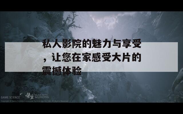 私人影院的魅力与享受，让您在家感受大片的震撼体验