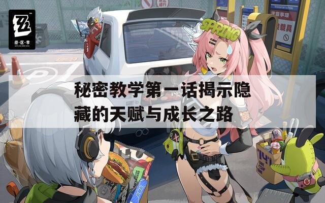 秘密教学第一话揭示隐藏的天赋与成长之路