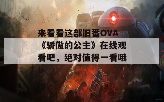 来看看这部旧番OVA《骄傲的公主》在线观看吧，绝对值得一看哦！