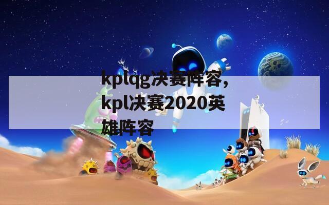 kplqg决赛阵容,kpl决赛2020英雄阵容