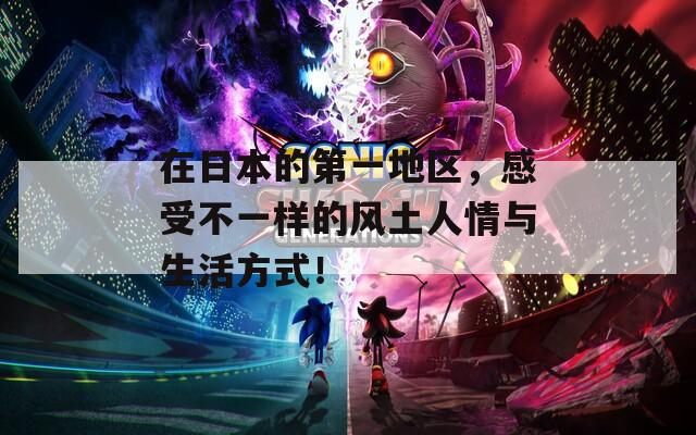 在日本的第一地区，感受不一样的风土人情与生活方式！