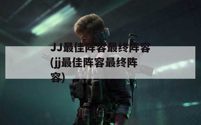 JJ最佳阵容最终阵容(jj最佳阵容最终阵容)