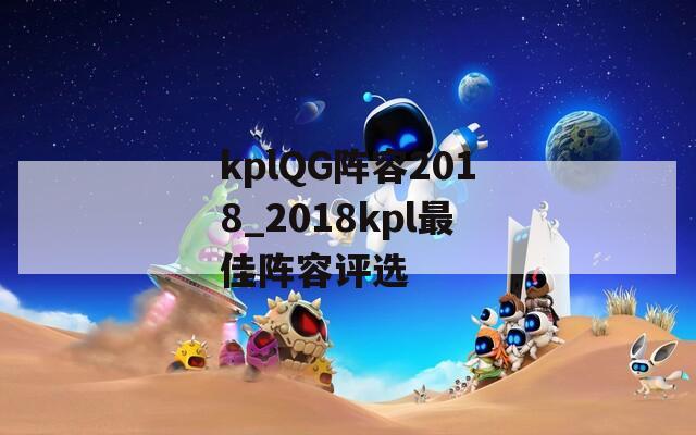 kplQG阵容2018_2018kpl最佳阵容评选
