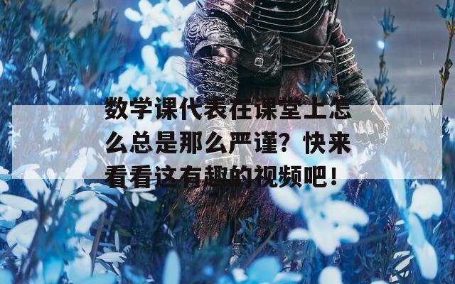 数学课代表在课堂上怎么总是那么严谨？快来看看这有趣的视频吧！