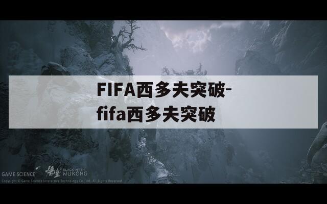 FIFA西多夫突破-fifa西多夫突破