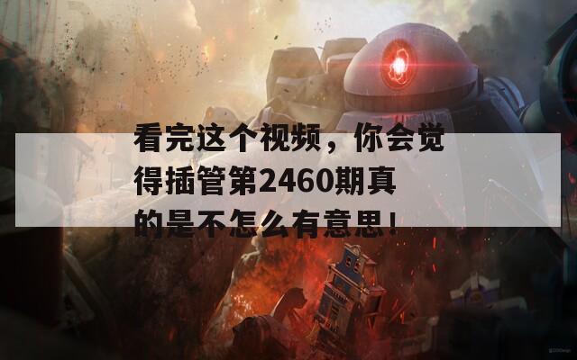 看完这个视频，你会觉得插管第2460期真的是不怎么有意思！