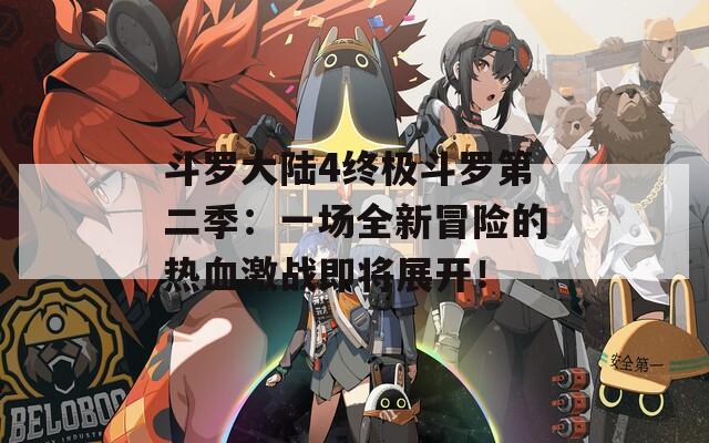 斗罗大陆4终极斗罗第二季：一场全新冒险的热血激战即将展开！