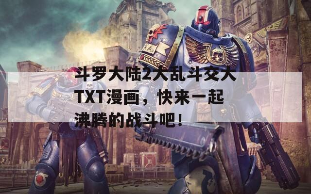 斗罗大陆2大乱斗交大TXT漫画，快来一起沸腾的战斗吧！