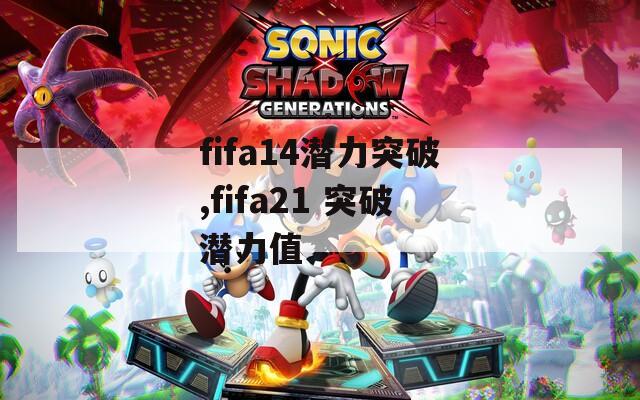 fifa14潜力突破,fifa21 突破潜力值