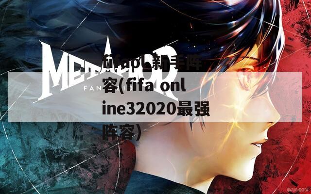 fifaol 新手阵容(fifa online32020最强阵容)