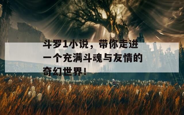 斗罗1小说，带你走进一个充满斗魂与友情的奇幻世界！