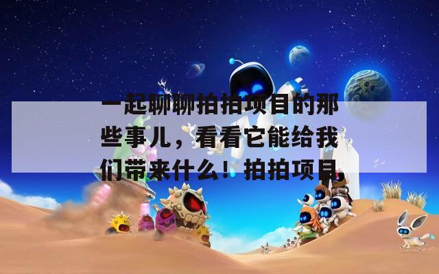 一起聊聊拍拍项目的那些事儿，看看它能给我们带来什么！拍拍项目  第1张