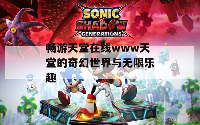 畅游天堂在线www天堂的奇幻世界与无限乐趣