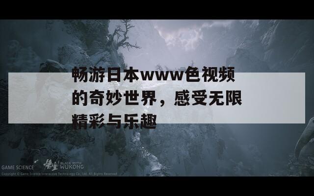 畅游日本www色视频的奇妙世界，感受无限精彩与乐趣
