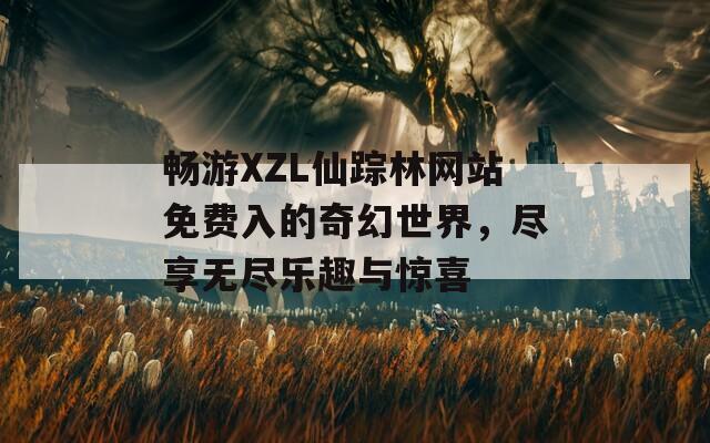 畅游XZL仙踪林网站免费入的奇幻世界，尽享无尽乐趣与惊喜