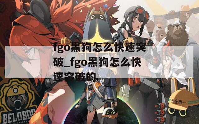 fgo黑狗怎么快速突破_fgo黑狗怎么快速突破的