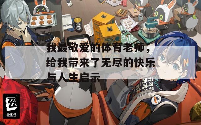 我最敬爱的体育老师，给我带来了无尽的快乐与人生启示