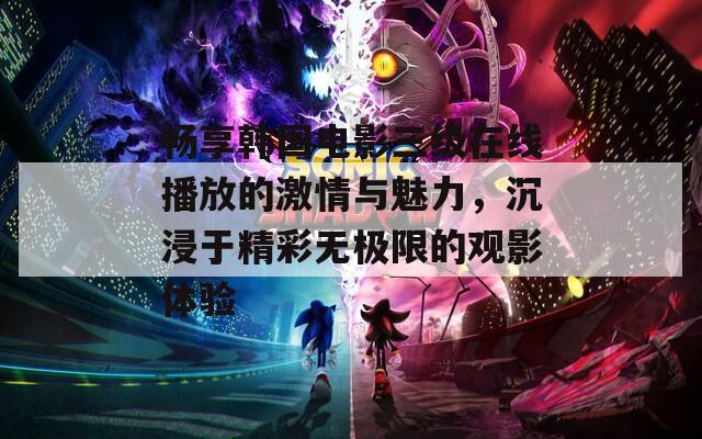 畅享韩国电影三级在线播放的激情与魅力，沉浸于精彩无极限的观影体验