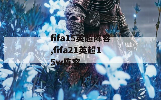 fifa15英超阵容,fifa21英超15w阵容