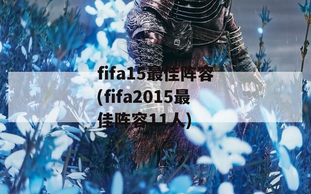 fifa15最佳阵容(fifa2015最佳阵容11人)