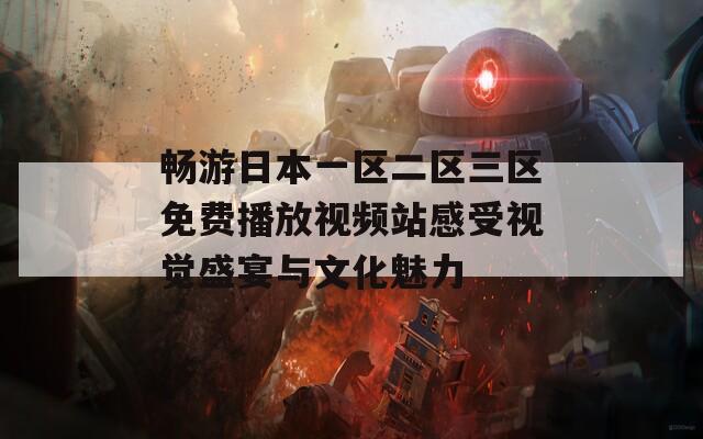 畅游日本一区二区三区免费播放视频站感受视觉盛宴与文化魅力